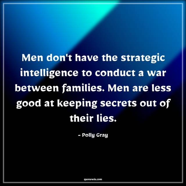 Men don't have the strategic intelligence to conduct a war between families. Men are less good at keeping secrets out of their lies. Men don't have the strategic intelligence to conduct a war between families. Men are less good at keeping secrets out of their lies.