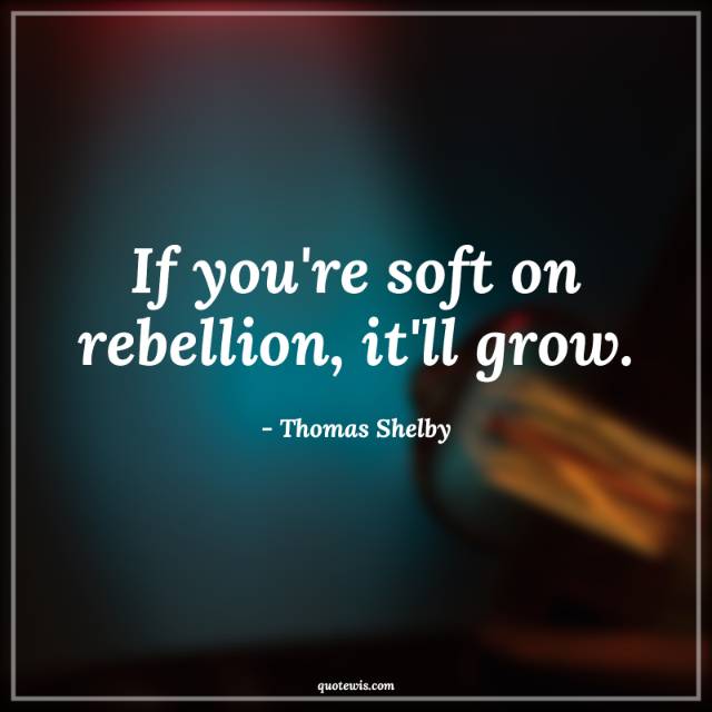 If you're soft on rebellion, it'll grow. If you're soft on rebellion, it'll grow.