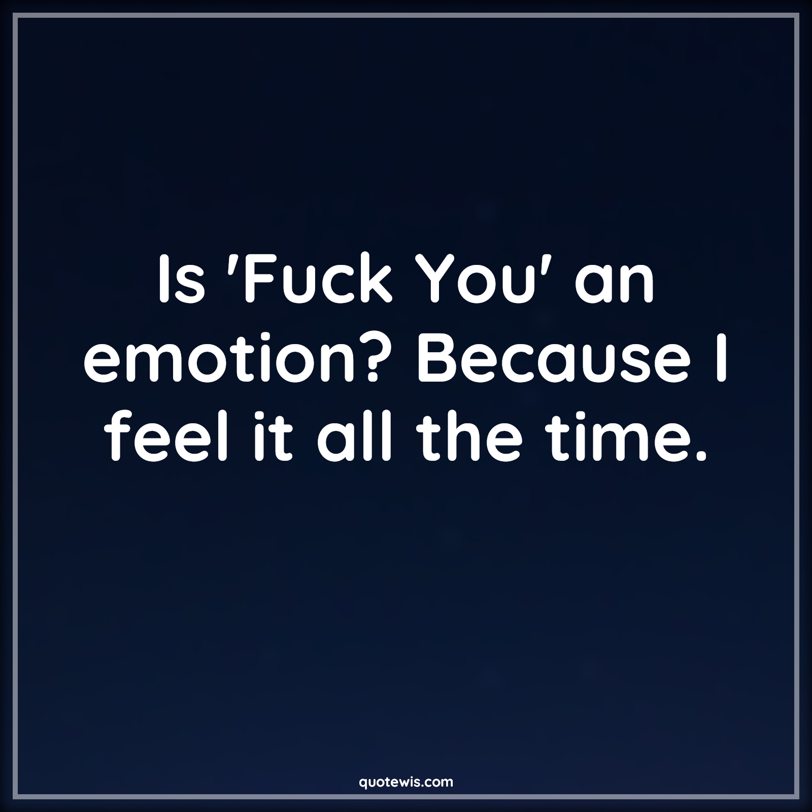 Is 'Fuck You' an emotion? Because I feel it all the time. - Anonymous Quotes |  Fuck you Quotes, Sarcastic Quotes, Short sarcastic Quotes, Funny Quotes, Short funny Quotes, Is 'Fuck You' an emotion? Because I feel it all the time. - Anonymous Quotes |  Fuck you Quotes, Sarcastic Quotes, Short sarcastic Quotes, Funny Quotes, Short funny Quotes,