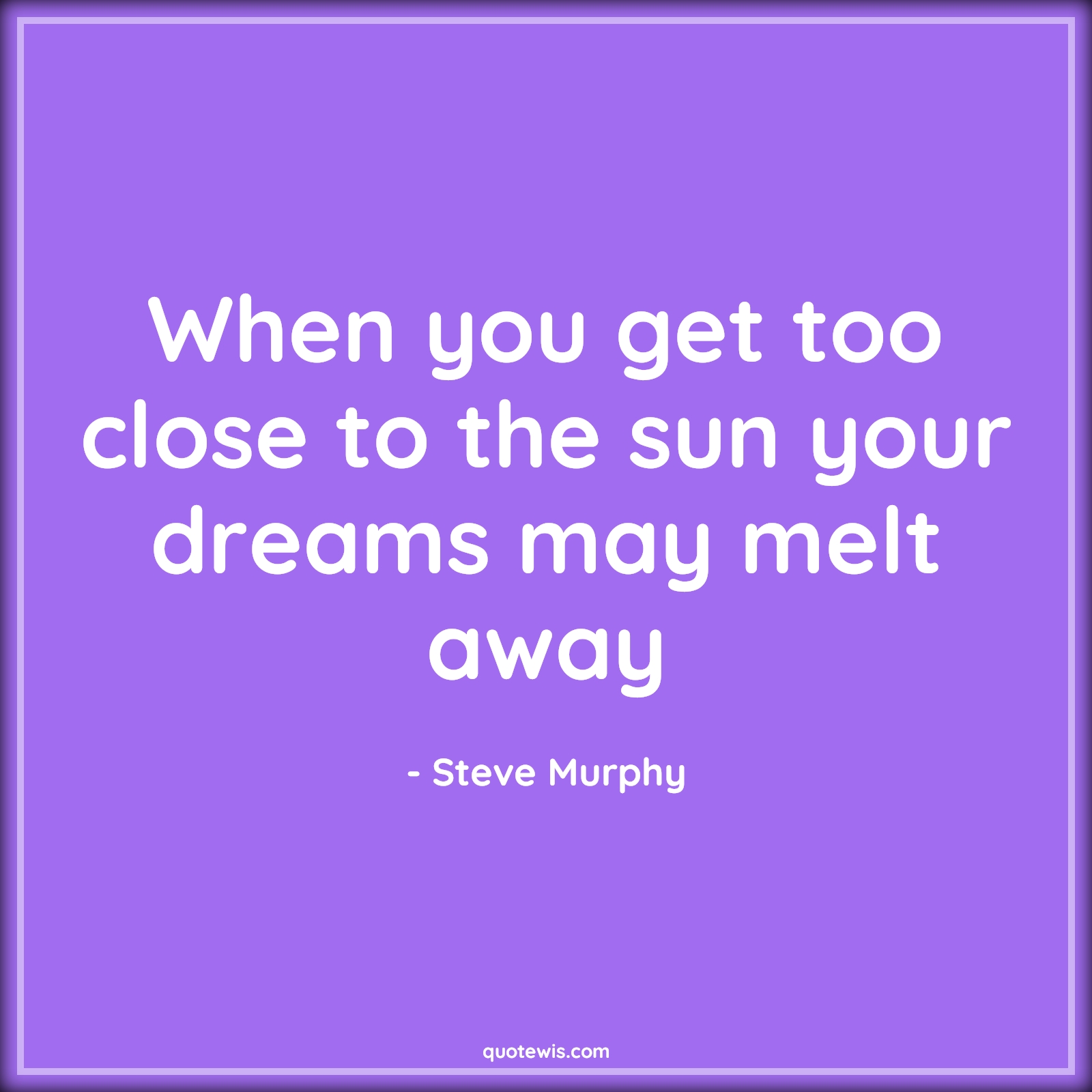 When you get too close to the sun your dreams may melt away - Steve Murphy Quotes |  Narcos Quotes, Tv shows & series Quotes, Dream Quotes, Short dream Quotes, When you get too close to the sun your dreams may melt away - Steve Murphy Quotes |  Narcos Quotes, Tv shows & series Quotes, Dream Quotes, Short dream Quotes,