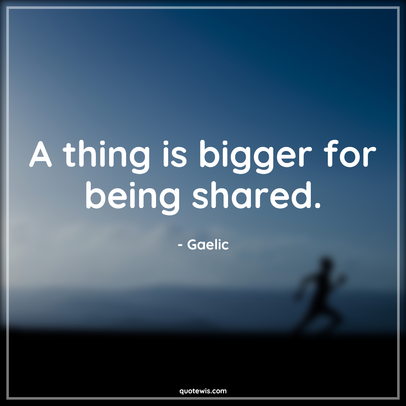 A thing is bigger for being shared. - Gaelic Quotes |  Generosity Quotes, Sharing Quotes, Help others Quotes, Short Quotes, A thing is bigger for being shared. - Gaelic Quotes |  Generosity Quotes, Sharing Quotes, Help others Quotes, Short Quotes,
