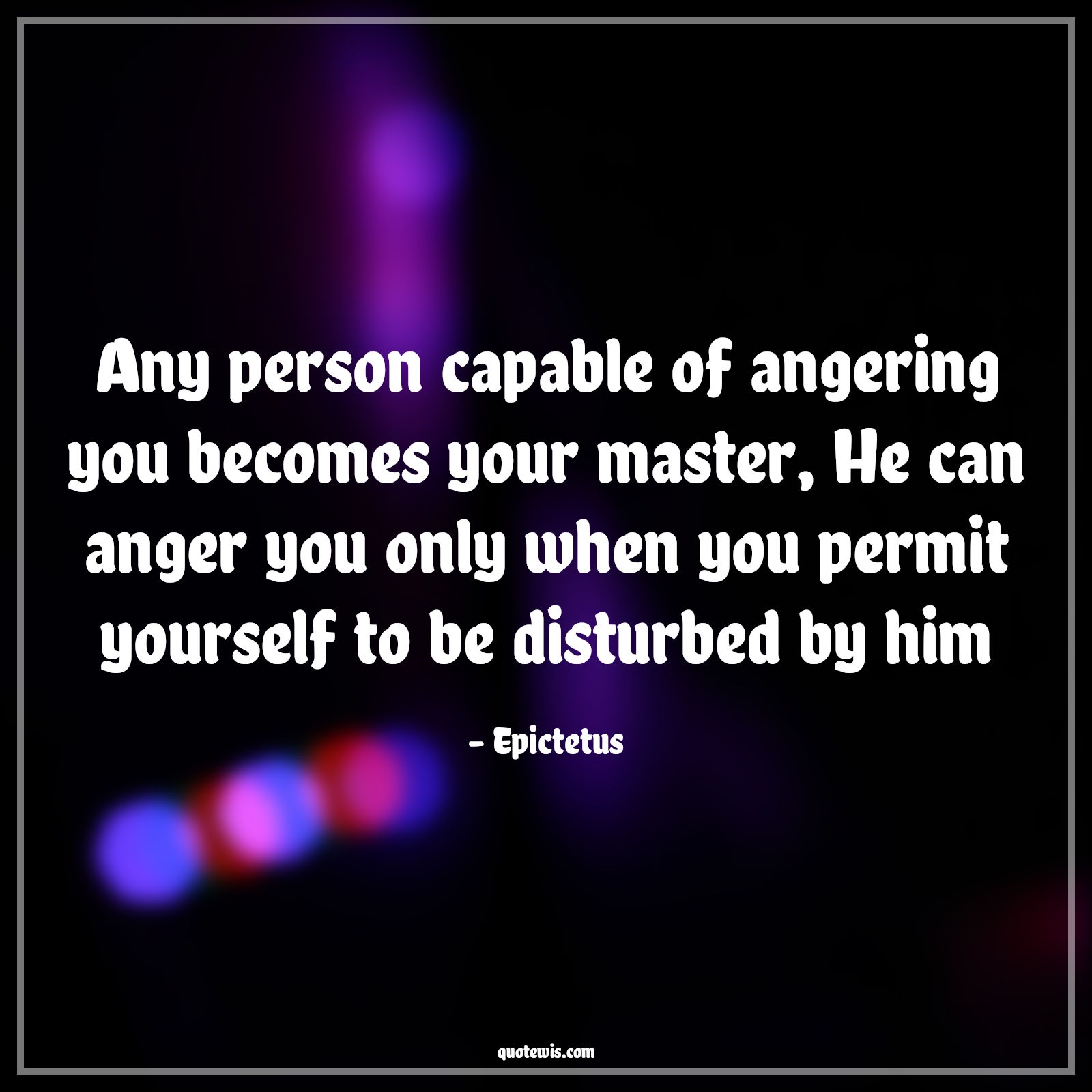Any person capable of angering you becomes your master, He can anger you only when you permit yourself to be disturbed by him - Epictetus Quotes |  Anger Quotes, Willpower Quotes, Yourself Quotes, Disturb Quotes, Permission Quotes, Self-determination Quotes, Any person capable of angering you becomes your master, He can anger you only when you permit yourself to be disturbed by him - Epictetus Quotes |  Anger Quotes, Willpower Quotes, Yourself Quotes, Disturb Quotes, Permission Quotes, Self-determination Quotes,