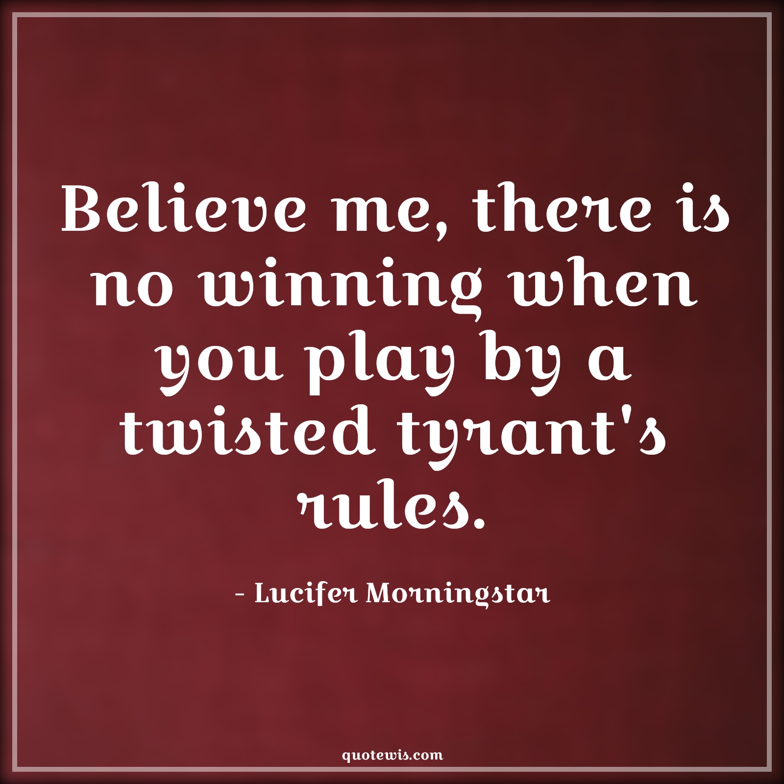 Believe me, there is no winning when you play by a twisted tyrant's rules. Believe me, there is no winning when you play by a twisted tyrant's rules.