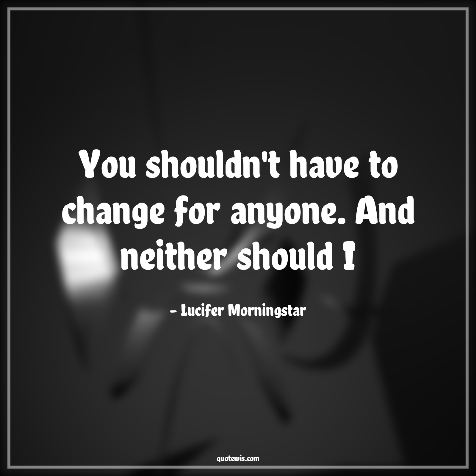 You shouldn't have to change for anyone. And neither should I - Lucifer Morningstar Quotes |  You shouldn't have to change for anyone. And neither should I - Lucifer Morningstar Quotes |