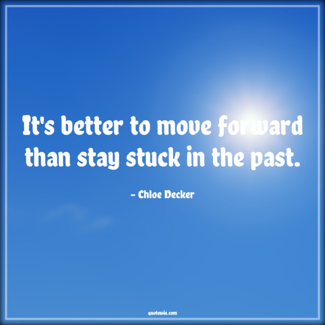 It's better to move forward than stay stuck in the past. It's better to move forward than stay stuck in the past.