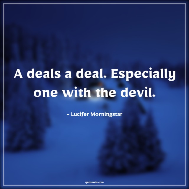 A deals a deal. Especially one with the devil. A deals a deal. Especially one with the devil.