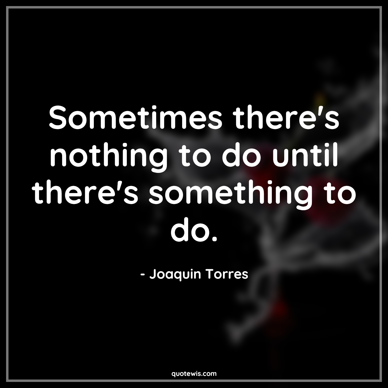 Sometimes there's nothing to do until there's something to do. - Joaquin Torres Quotes |  The falcon and the winter soldier Quotes, Tv shows & series Quotes, Something Quotes, Sometime Quotes, Nothing Quotes, Funny Quotes, Short funny Quotes, Sometimes there's nothing to do until there's something to do. - Joaquin Torres Quotes |  The falcon and the winter soldier Quotes, Tv shows & series Quotes, Something Quotes, Sometime Quotes, Nothing Quotes, Funny Quotes, Short funny Quotes,