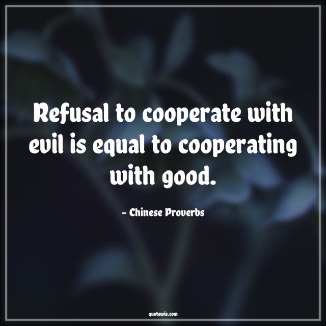 Refusal to cooperate with evil is equal to cooperating with good. Refusal to cooperate with evil is equal to cooperating with good.