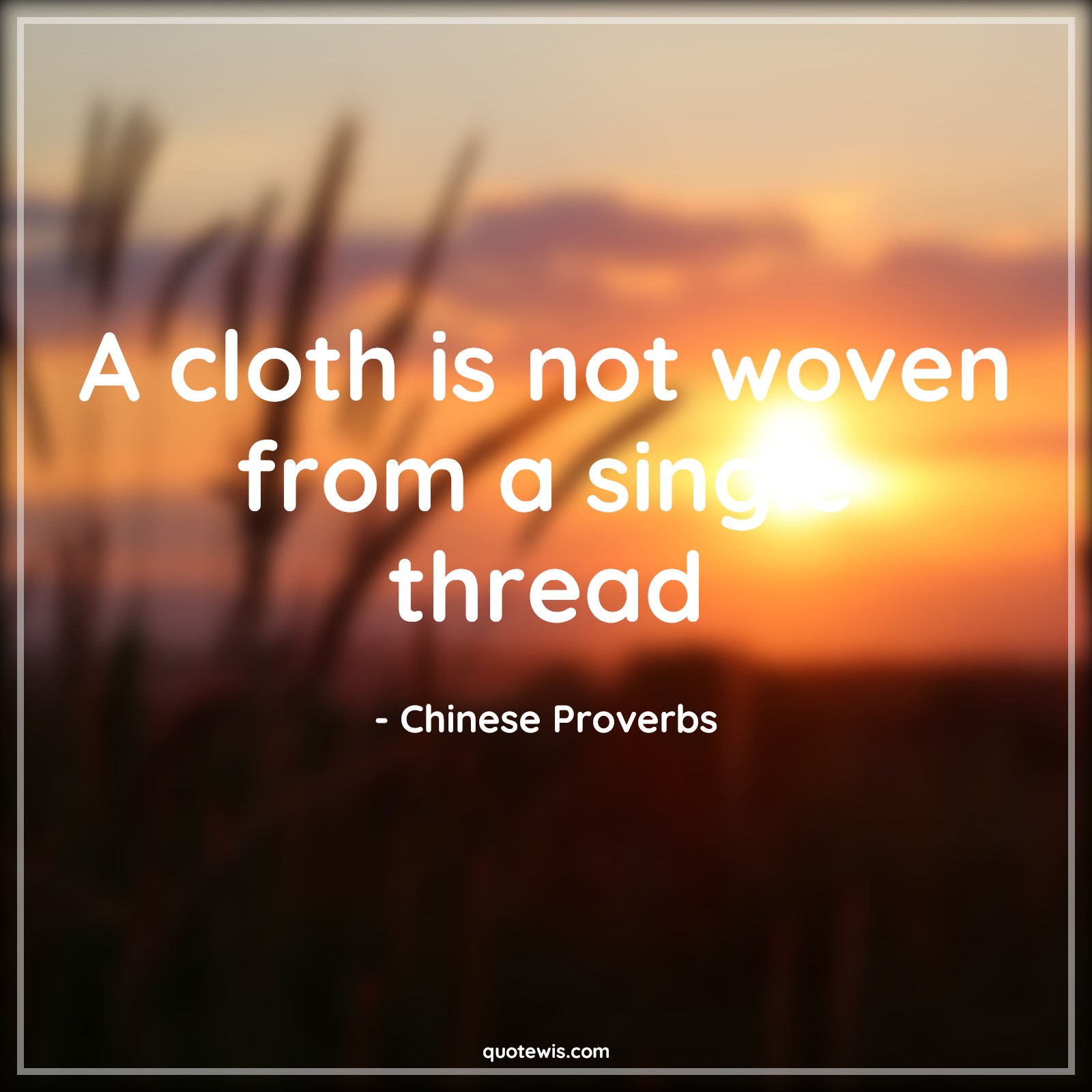 A cloth is not woven from a single thread - Chinese Proverbs Quotes |  A cloth is not woven from a single thread - Chinese Proverbs Quotes |