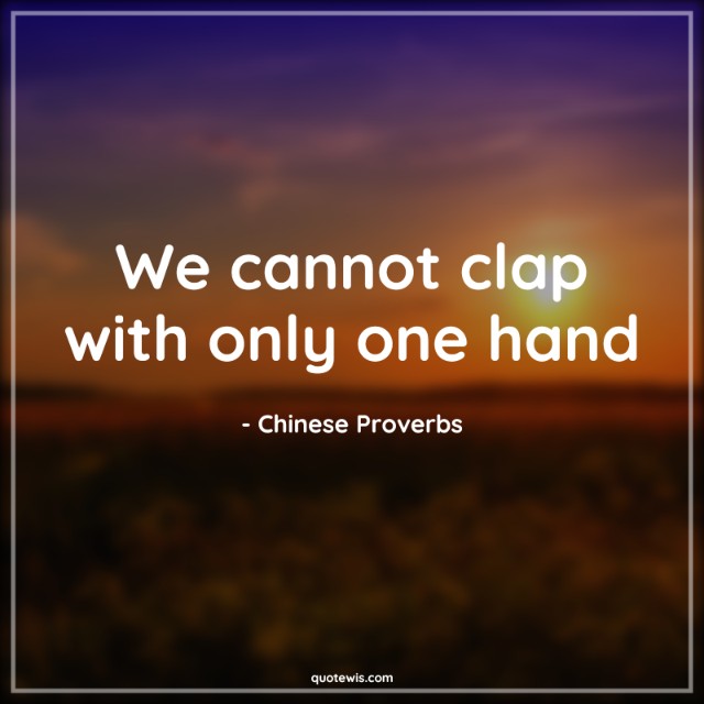 We cannot clap with only one hand We cannot clap with only one hand