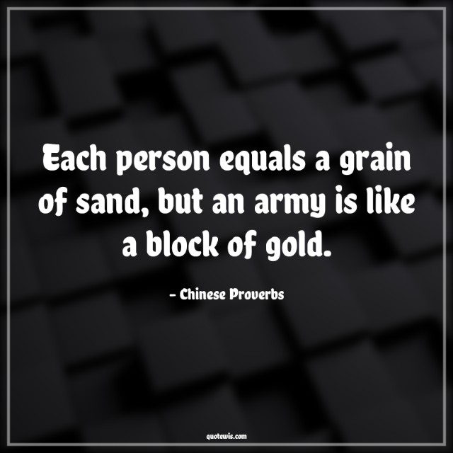 Each person equals a grain of sand, but an army is like a block of gold. Each person equals a grain of sand, but an army is like a block of gold.