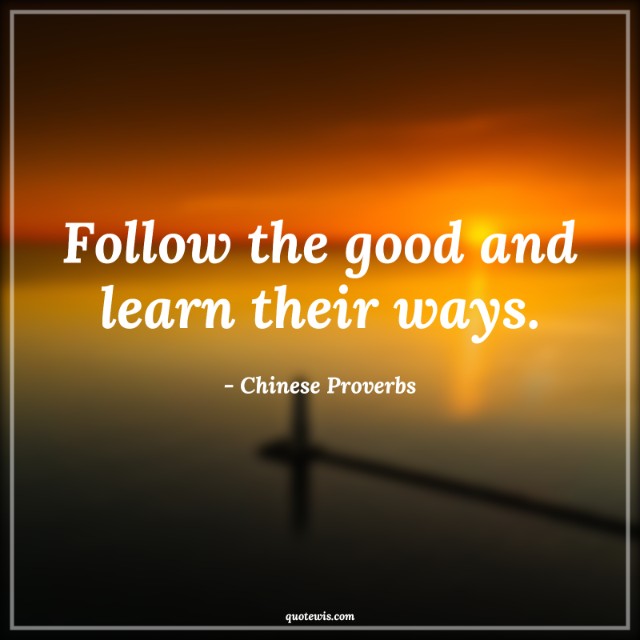 Follow the good and learn their ways. Follow the good and learn their ways.