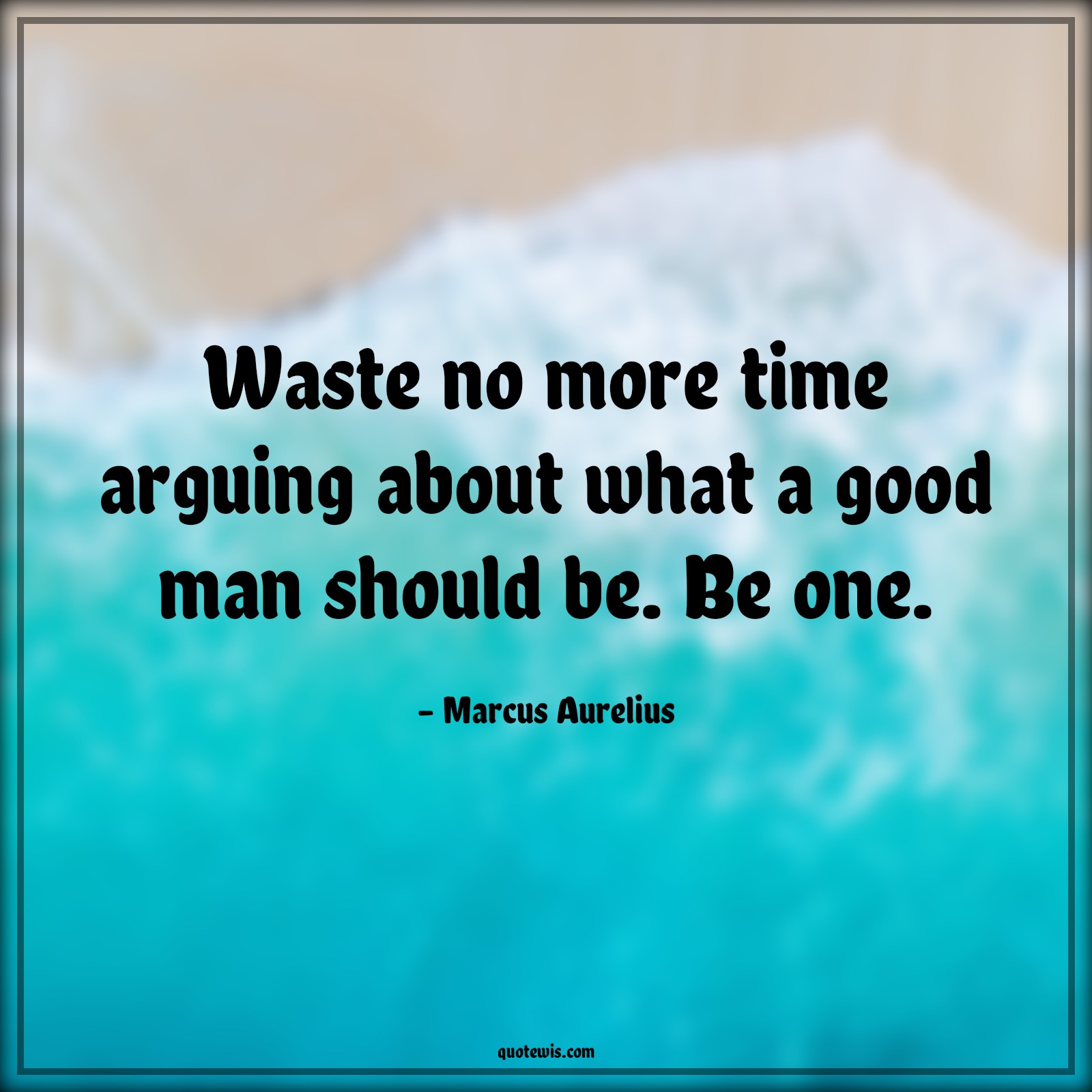 Waste no more time arguing about what a good man should be. Be one. - Marcus Aurelius Quotes |  Advice Quotes, Moral Quotes, Integrity Quotes, Time Quotes, Don’t waste time Quotes, Short time Quotes, Human nature Quotes, Waste no more time arguing about what a good man should be. Be one. - Marcus Aurelius Quotes |  Advice Quotes, Moral Quotes, Integrity Quotes, Time Quotes, Don’t waste time Quotes, Short time Quotes, Human nature Quotes,