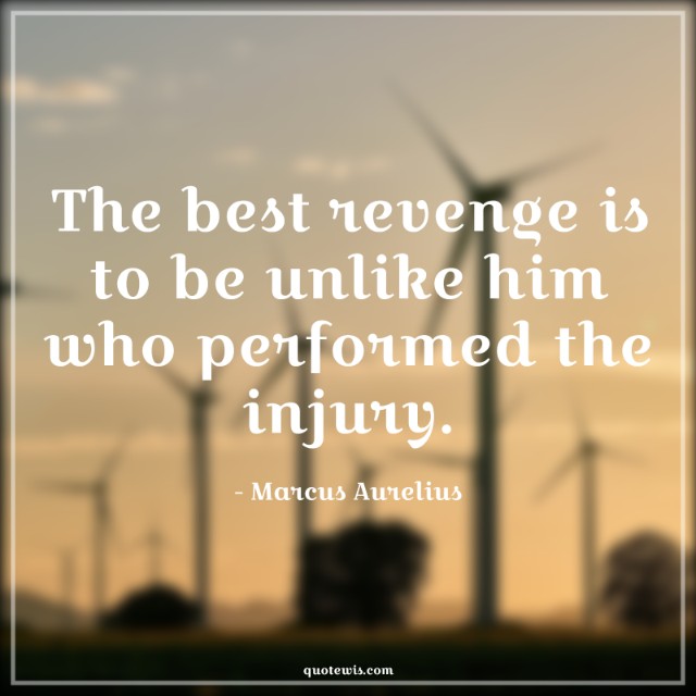 The best revenge is to be unlike him who performed the injury. The best revenge is to be unlike him who performed the injury.