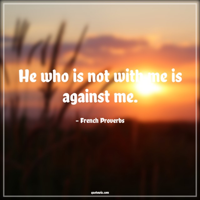 He who is not with me is against me. He who is not with me is against me.