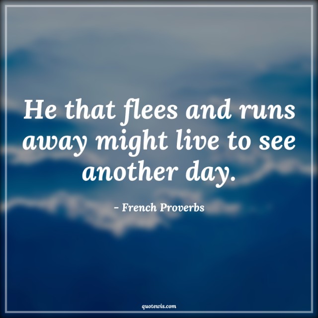 He that flees and runs away might live to see another day. He that flees and runs away might live to see another day.