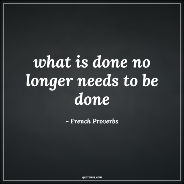 what is done no longer needs to be done what is done no longer needs to be done