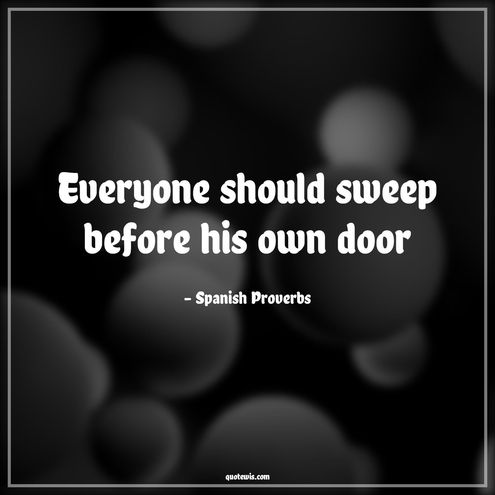 Everyone should sweep before his own door - Spanish Proverbs Quotes |  Everyone should sweep before his own door - Spanish Proverbs Quotes |