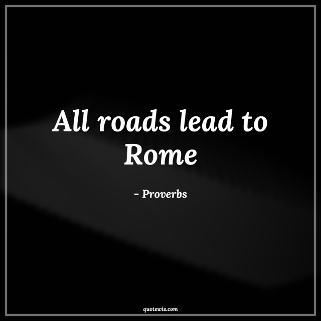 All roads lead to Rome All roads lead to Rome