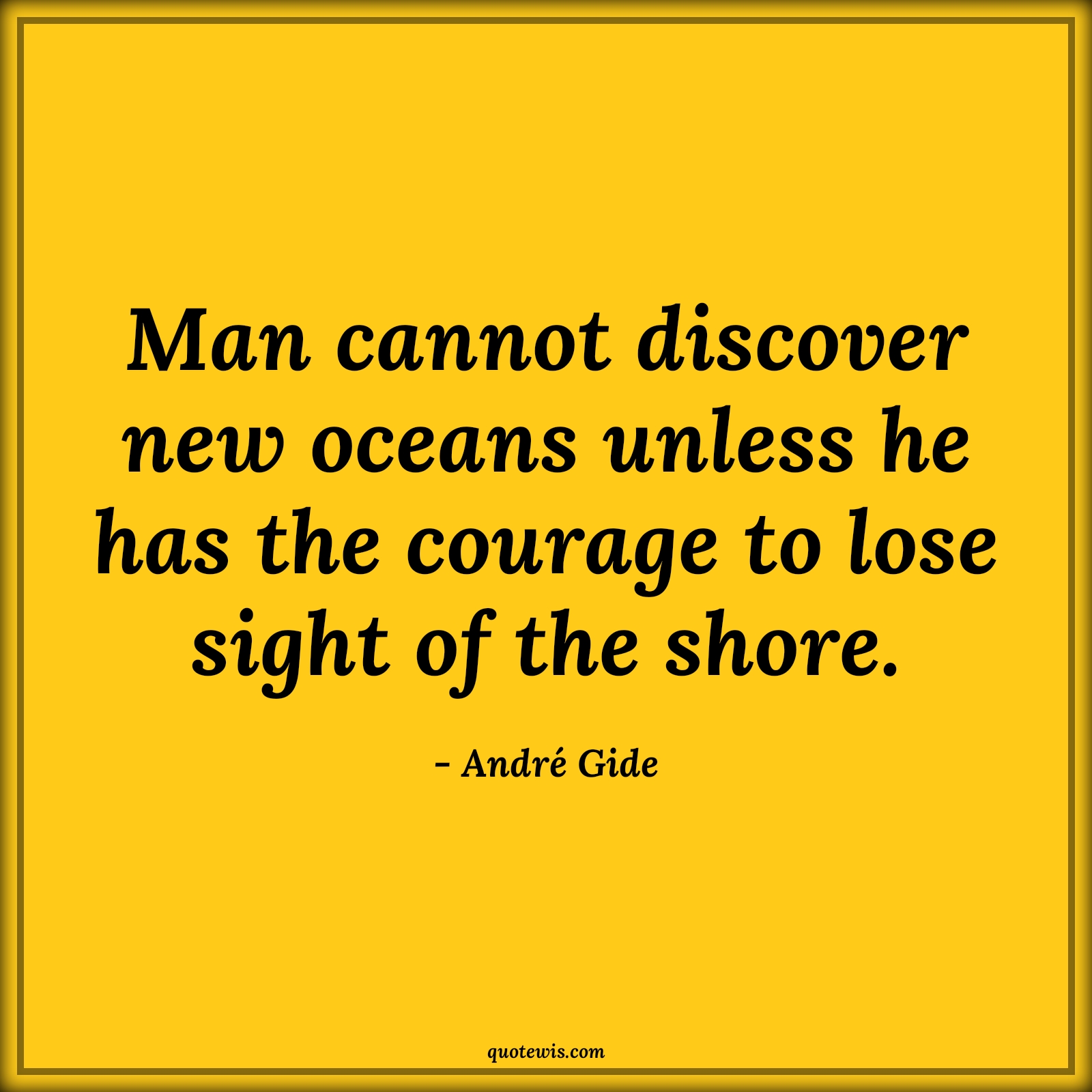 Man cannot discover new oceans unless he has the courage to lose sight of the shore. - André Gide Quotes |  Courage Quotes, Discovery Quotes, Exploration Quotes, Daring Quotes, Comfort zone Quotes, Change Quotes, Man cannot discover new oceans unless he has the courage to lose sight of the shore. - André Gide Quotes |  Courage Quotes, Discovery Quotes, Exploration Quotes, Daring Quotes, Comfort zone Quotes, Change Quotes,