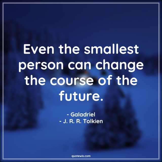 Even the smallest person can change the course of the future. Even the smallest person can change the course of the future.