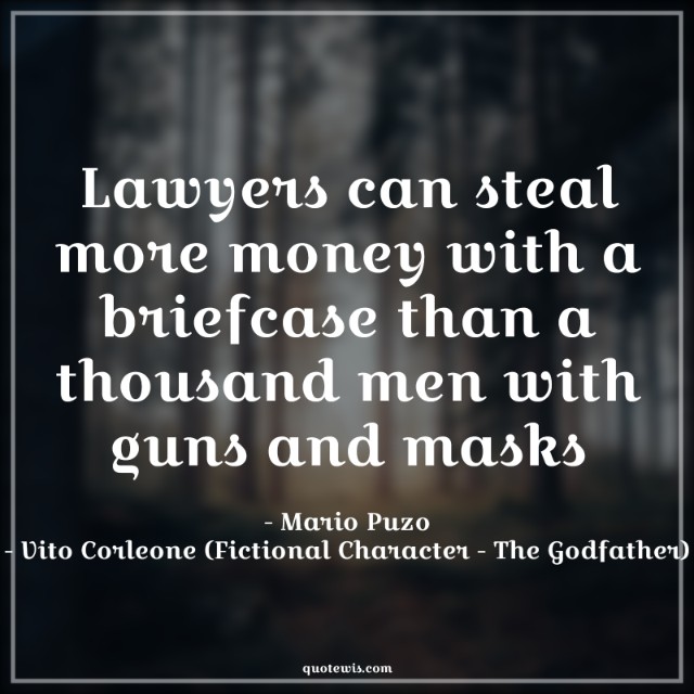 Lawyers can steal more money with a briefcase than a thousand men with guns and masks Lawyers can steal more money with a briefcase than a thousand men with guns and masks