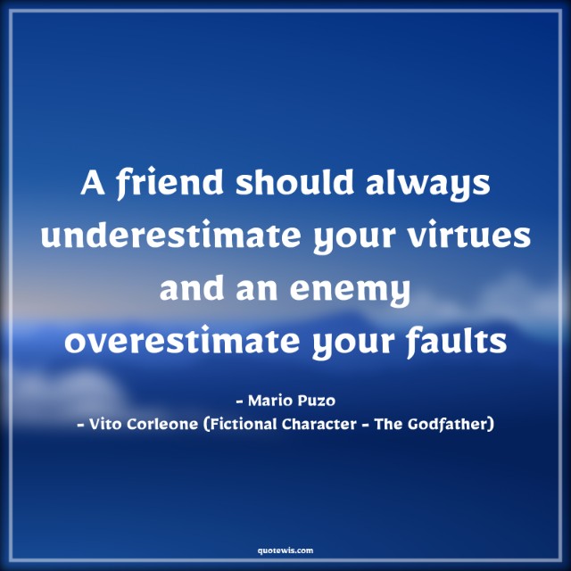 A friend should always underestimate your virtues and an enemy overestimate your faults A friend should always underestimate your virtues and an enemy overestimate your faults
