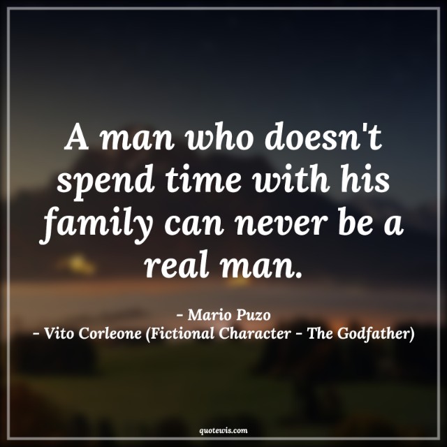A man who doesn't spend time with his family can never be a real man. A man who doesn't spend time with his family can never be a real man.