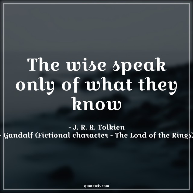 The wise speak only of what they know The wise speak only of what they know