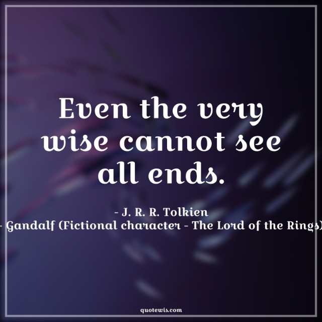 Even the very wise cannot see all ends. Even the very wise cannot see all ends.