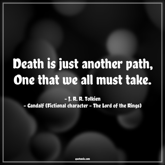 Death is just another path, One that we all must take. Death is just another path, One that we all must take.