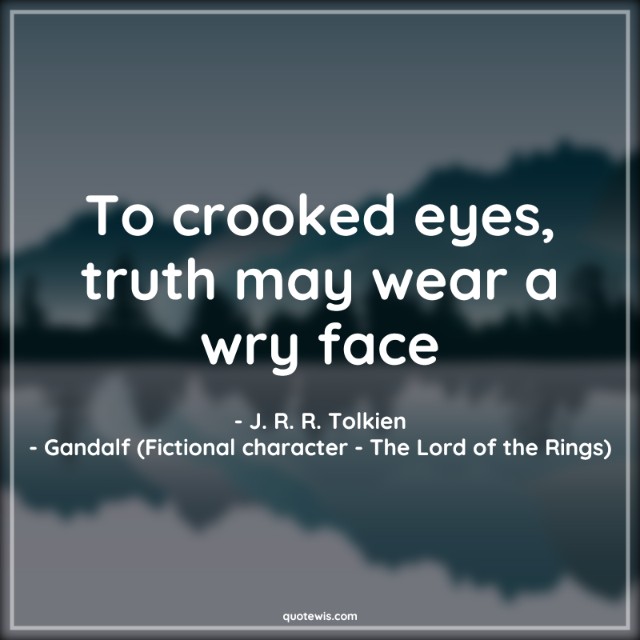 To crooked eyes, truth may wear a wry face To crooked eyes, truth may wear a wry face