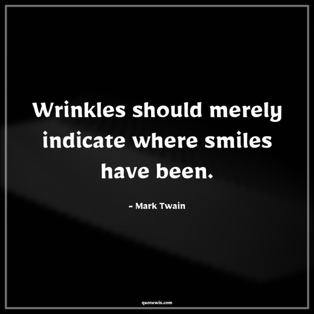 Wrinkles should merely indicate where smiles have been. Wrinkles should merely indicate where smiles have been.