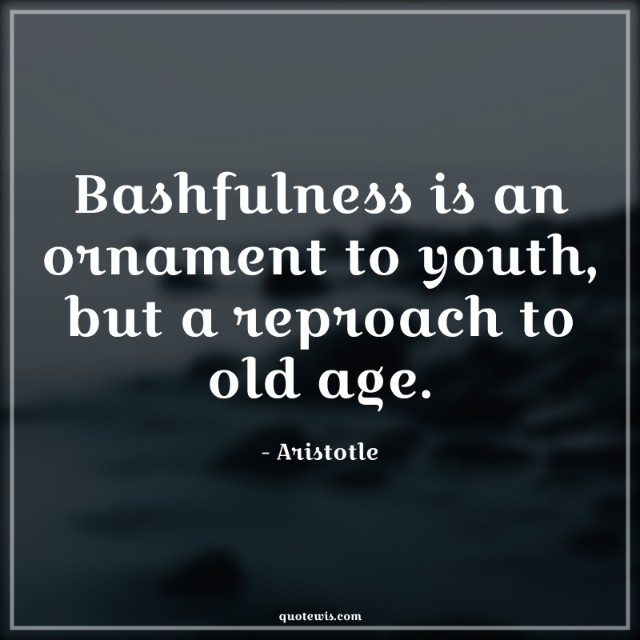 Bashfulness is an ornament to youth, but a reproach to old age. Bashfulness is an ornament to youth, but a reproach to old age.