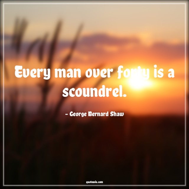 Every man over forty is a scoundrel. Every man over forty is a scoundrel.