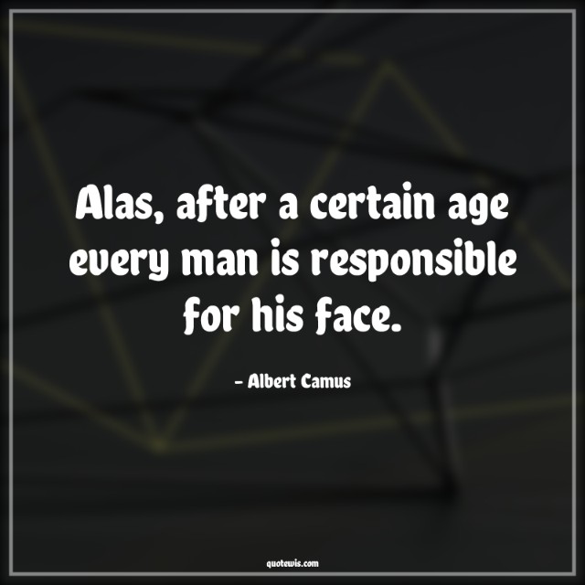 Alas, after a certain age every man is responsible for his face. Alas, after a certain age every man is responsible for his face.