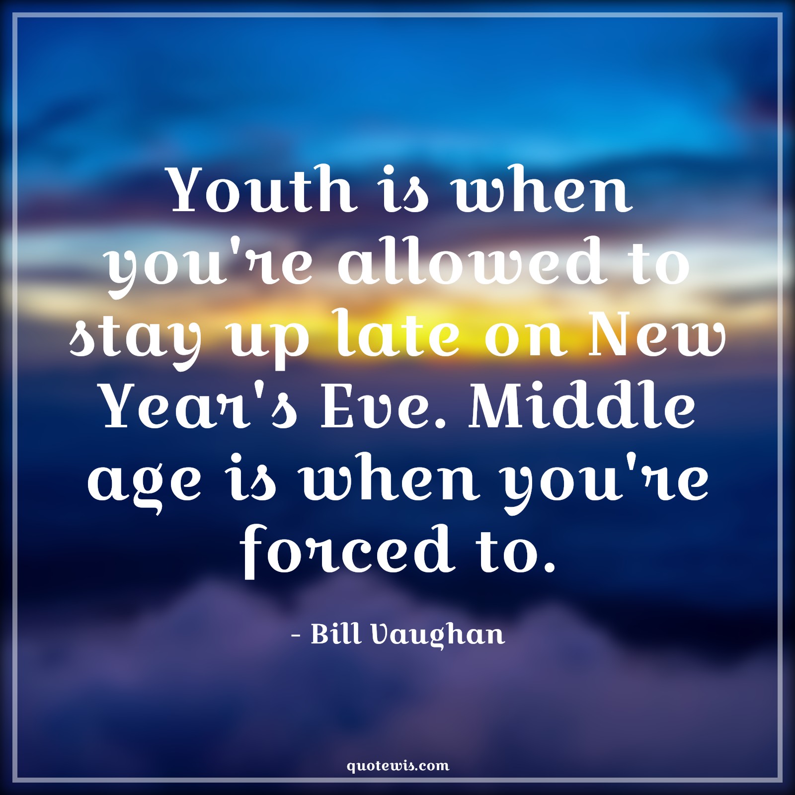 Youth is when you're allowed to stay up late on New Year's Eve. Middle age is when you're forced to. - Bill Vaughan Quotes |  Age Quotes, Youth is when you're allowed to stay up late on New Year's Eve. Middle age is when you're forced to. - Bill Vaughan Quotes |  Age Quotes,