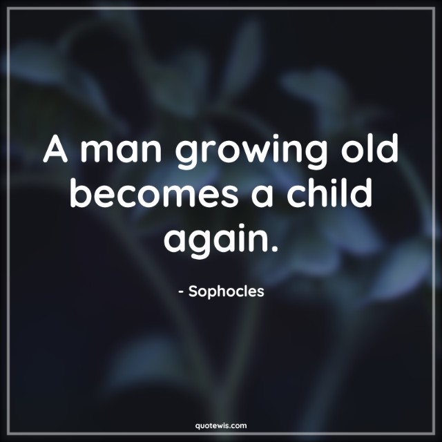 A man growing old becomes a child again. A man growing old becomes a child again.