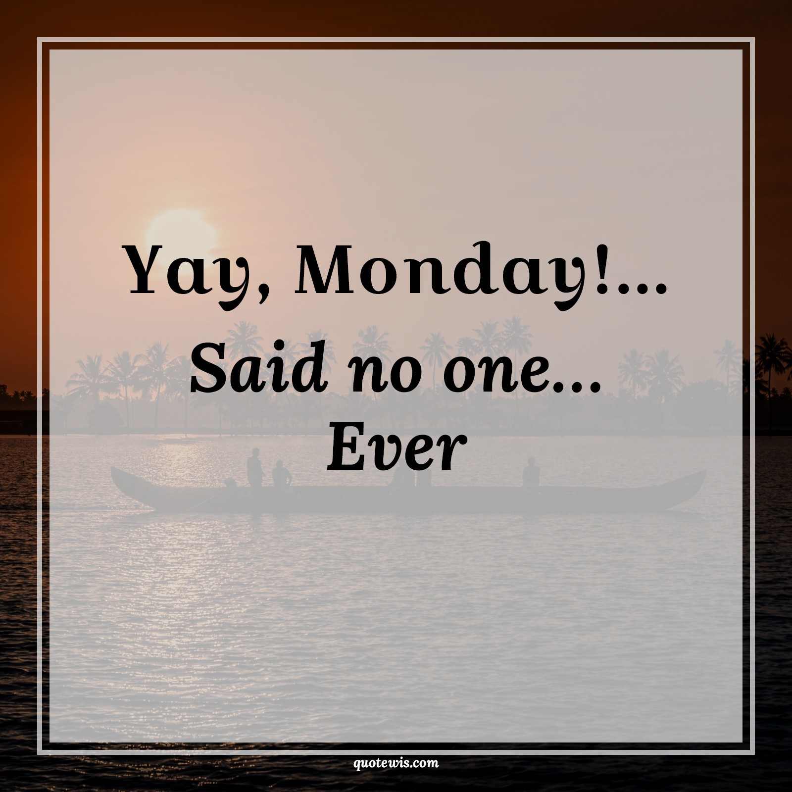 Yay, Monday!... Said no one… Ever Yay, Monday!... Said no one… Ever