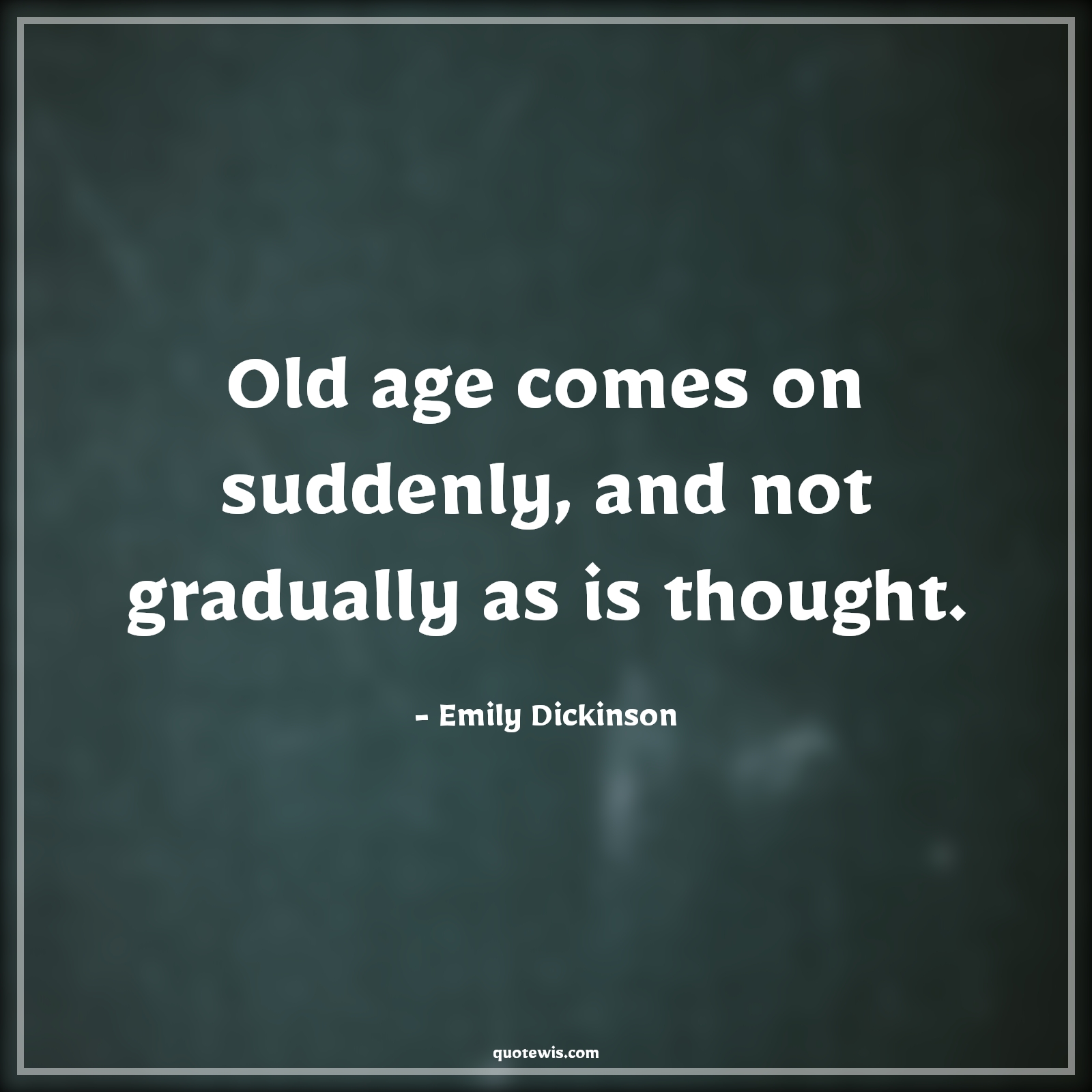 Old age comes on suddenly, and not gradually as is thought. - Emily Dickinson Quotes |  Age Quotes, Old age comes on suddenly, and not gradually as is thought. - Emily Dickinson Quotes |  Age Quotes,