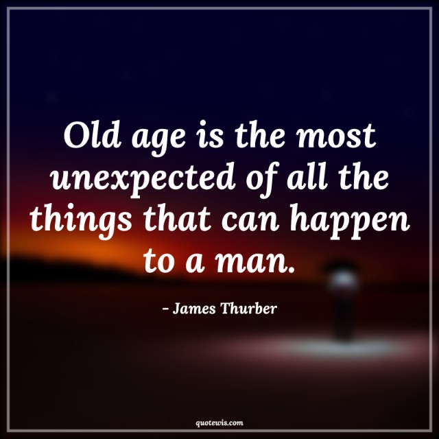 Old age is the most unexpected of all the things that can happen to a man. Old age is the most unexpected of all the things that can happen to a man.