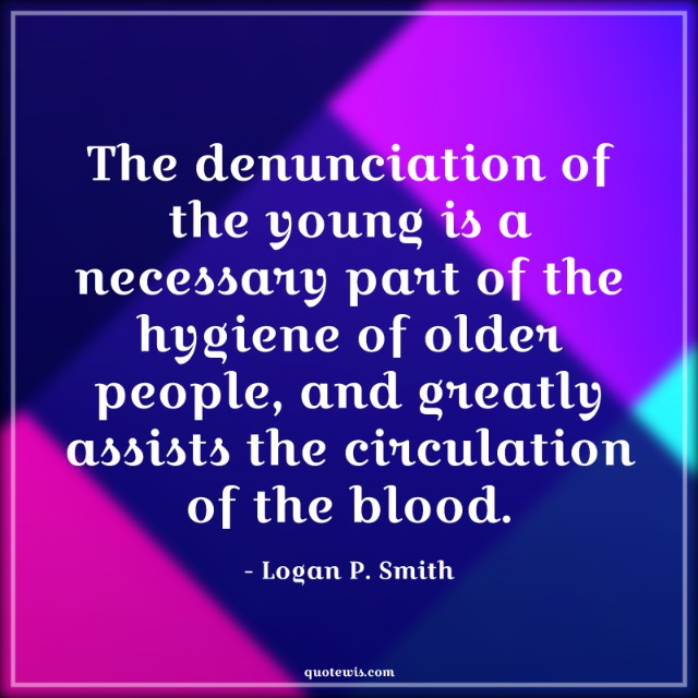 The denunciation of the young is a necessary part of the hygiene of older people, and greatly assists the circulation of the blood. The denunciation of the young is a necessary part of the hygiene of older people, and greatly assists the circulation of the blood.