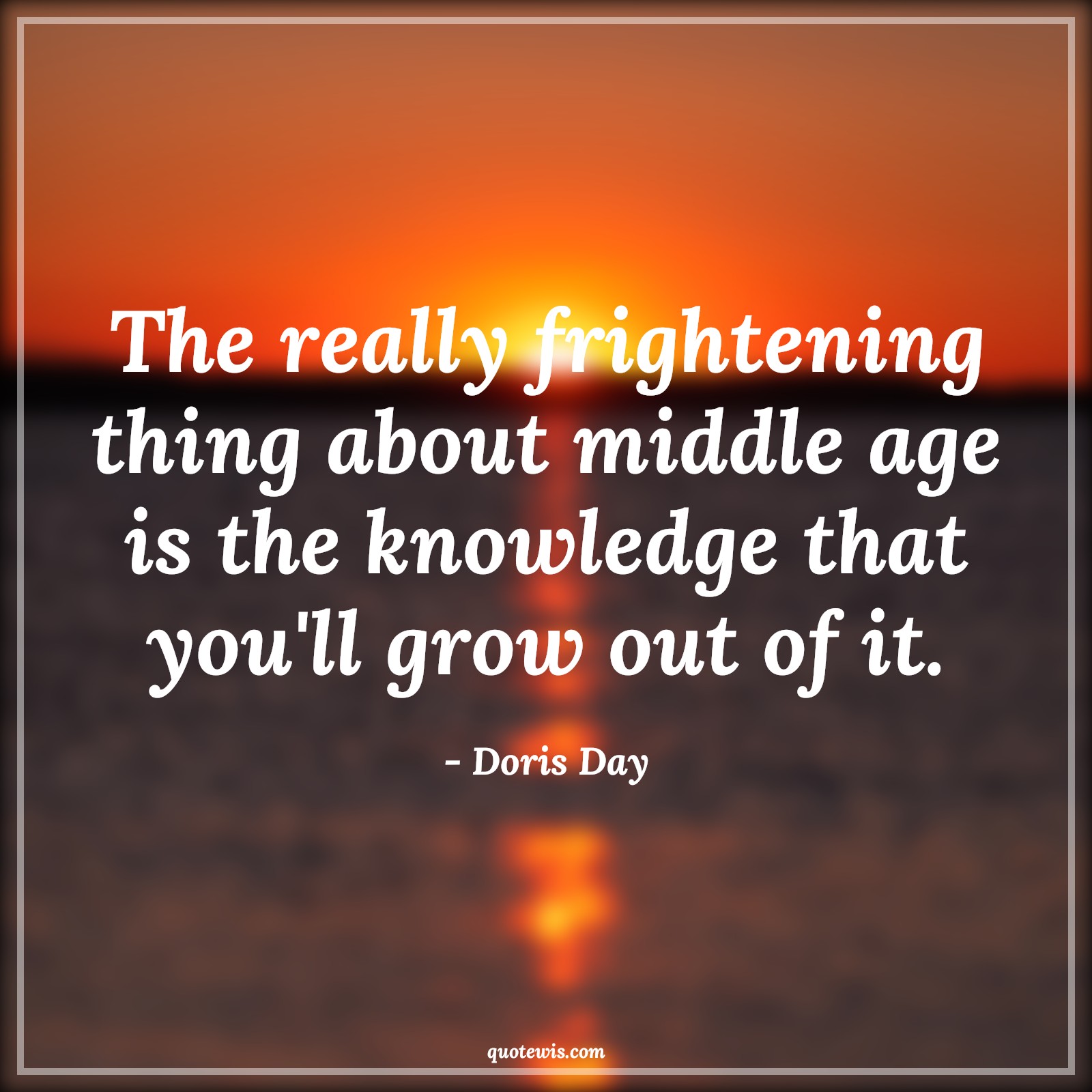 The really frightening thing about middle age is the knowledge that you'll grow out of it. - Doris Day Quotes |  Age Quotes, The really frightening thing about middle age is the knowledge that you'll grow out of it. - Doris Day Quotes |  Age Quotes,
