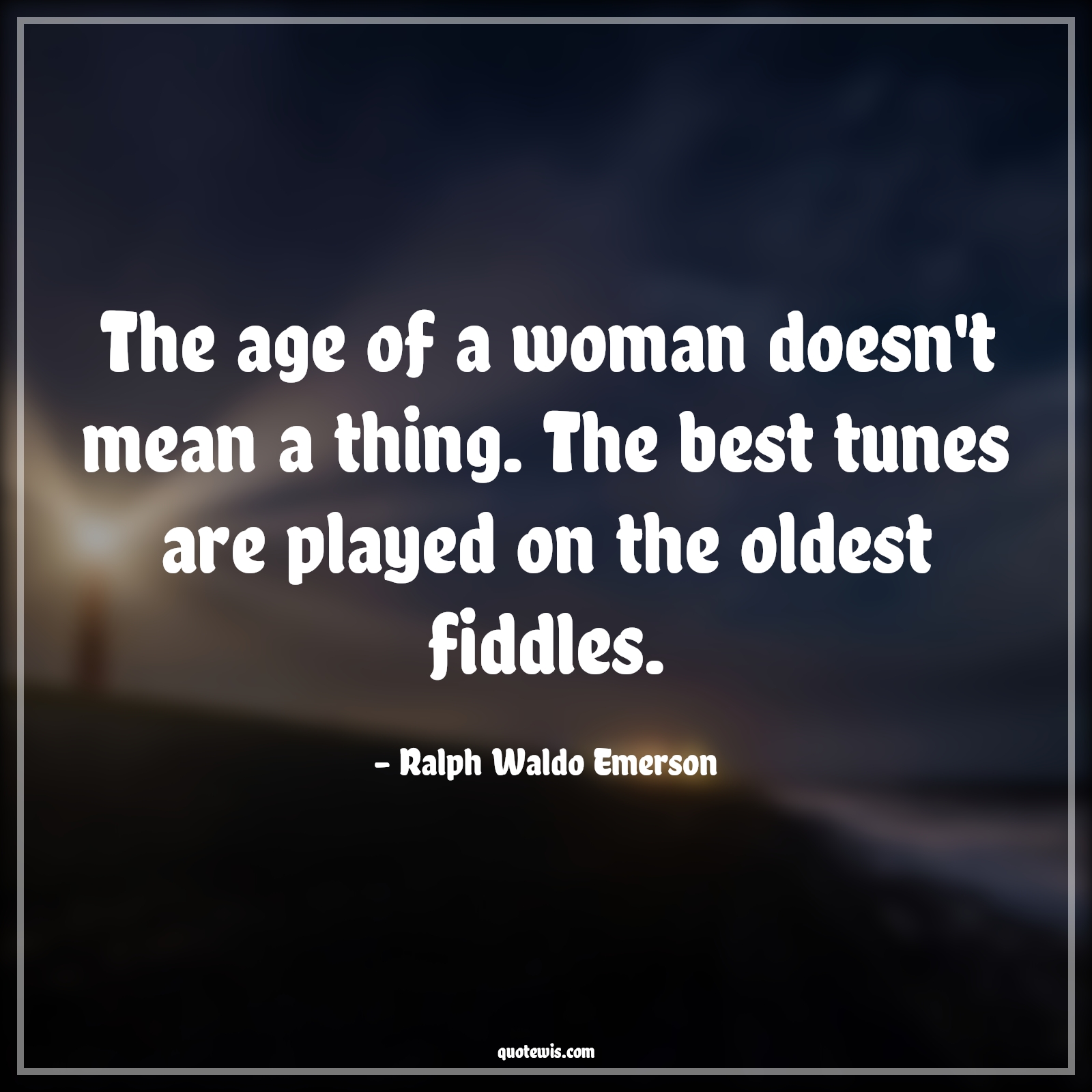 The age of a woman doesn't mean a thing. The best tunes are played on the oldest fiddles. - Ralph Waldo Emerson Quotes |  Age Quotes, The age of a woman doesn't mean a thing. The best tunes are played on the oldest fiddles. - Ralph Waldo Emerson Quotes |  Age Quotes,