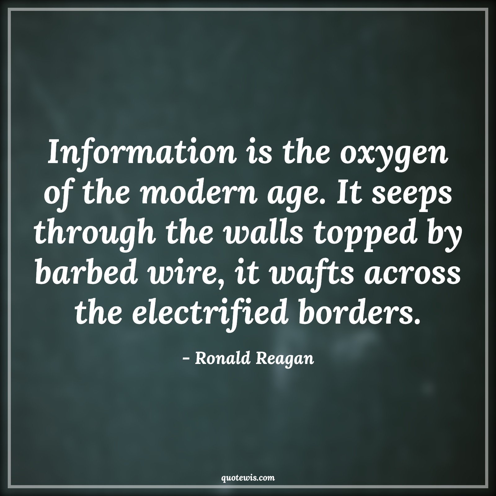Information is the oxygen of the modern age. It seeps through the walls topped by barbed wire, it wafts across the electrified borders. - Ronald Reagan Quotes |  Age Quotes, Information is the oxygen of the modern age. It seeps through the walls topped by barbed wire, it wafts across the electrified borders. - Ronald Reagan Quotes |  Age Quotes,