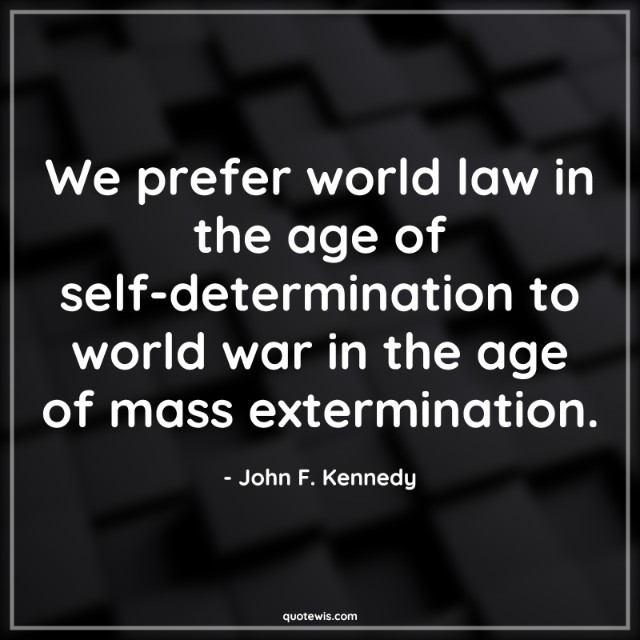 We prefer world law in the age of self-determination to world war in the age of mass extermination. We prefer world law in the age of self-determination to world war in the age of mass extermination.