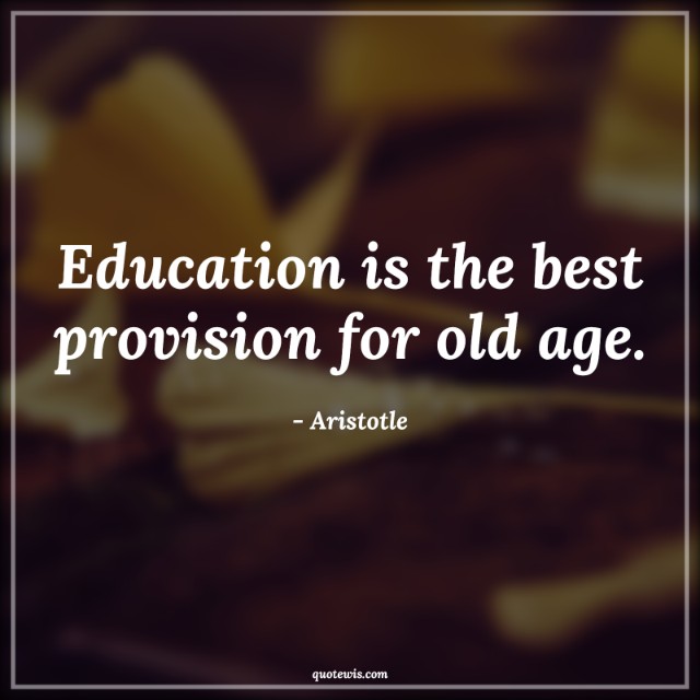 Education is the best provision for old age. Education is the best provision for old age.