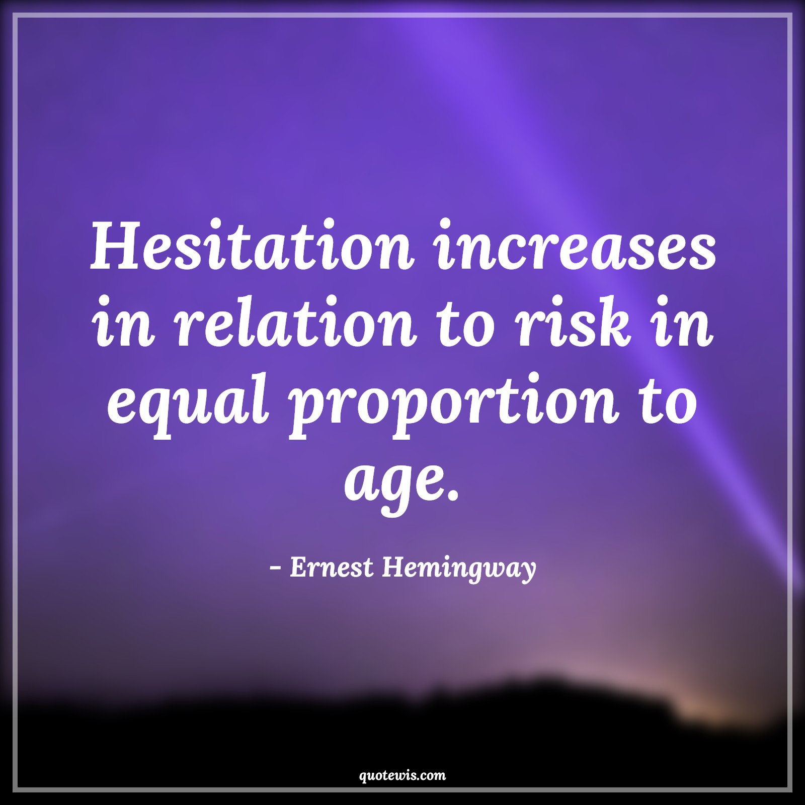 Hesitation increases in relation to risk in equal proportion to age. - Ernest Hemingway Quotes |  Age Quotes, Hesitation increases in relation to risk in equal proportion to age. - Ernest Hemingway Quotes |  Age Quotes,