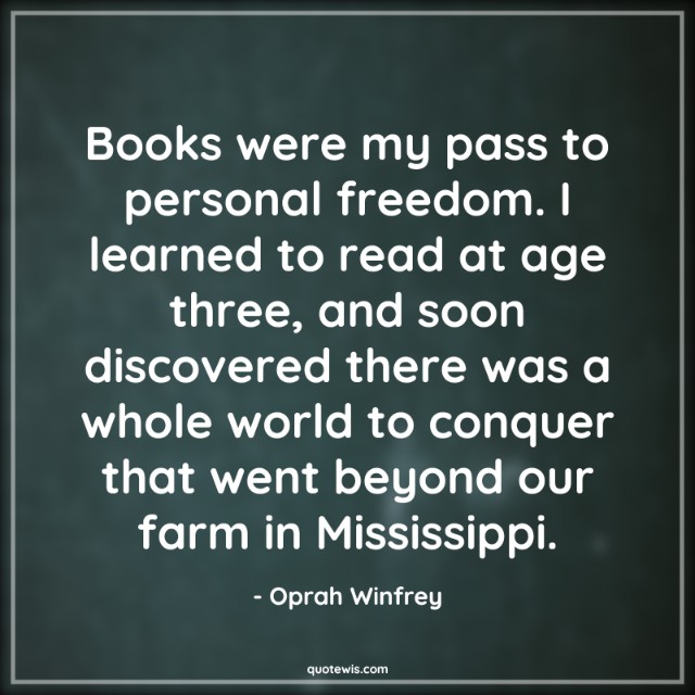 Books were my pass to personal freedom. I learned to read at age three, and soon discovered there was a whole world to conquer that went beyond our farm in Mississippi. Books were my pass to personal freedom. I learned to read at age three, and soon discovered there was a whole world to conquer that went beyond our farm in Mississippi.