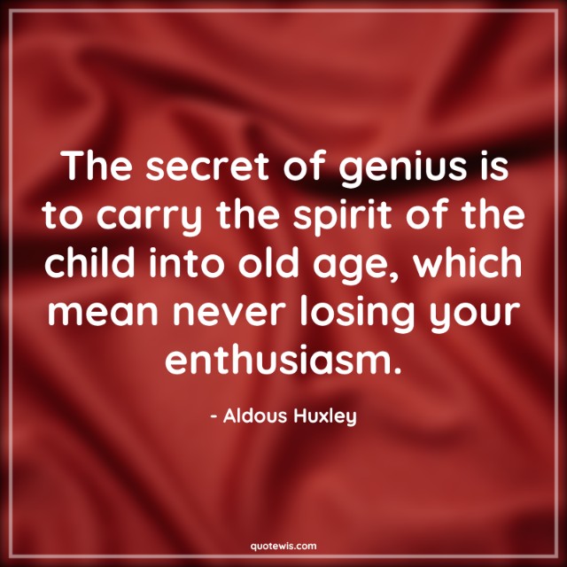 The secret of genius is to carry the spirit of the child into old age, which mean never losing your enthusiasm. The secret of genius is to carry the spirit of the child into old age, which mean never losing your enthusiasm.